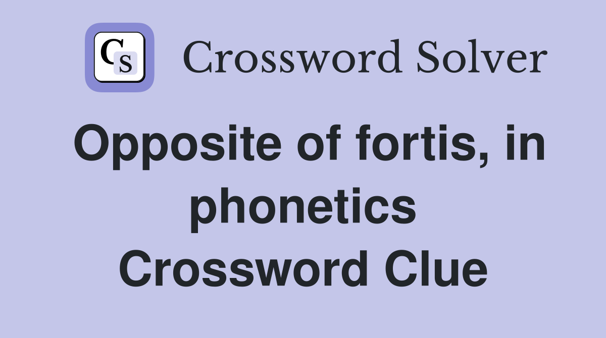 Opposite of fortis, in phonetics Crossword Clue