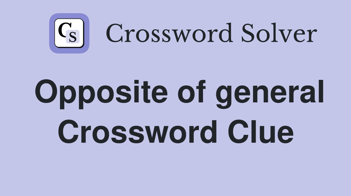 Opposite of general Crossword Clue