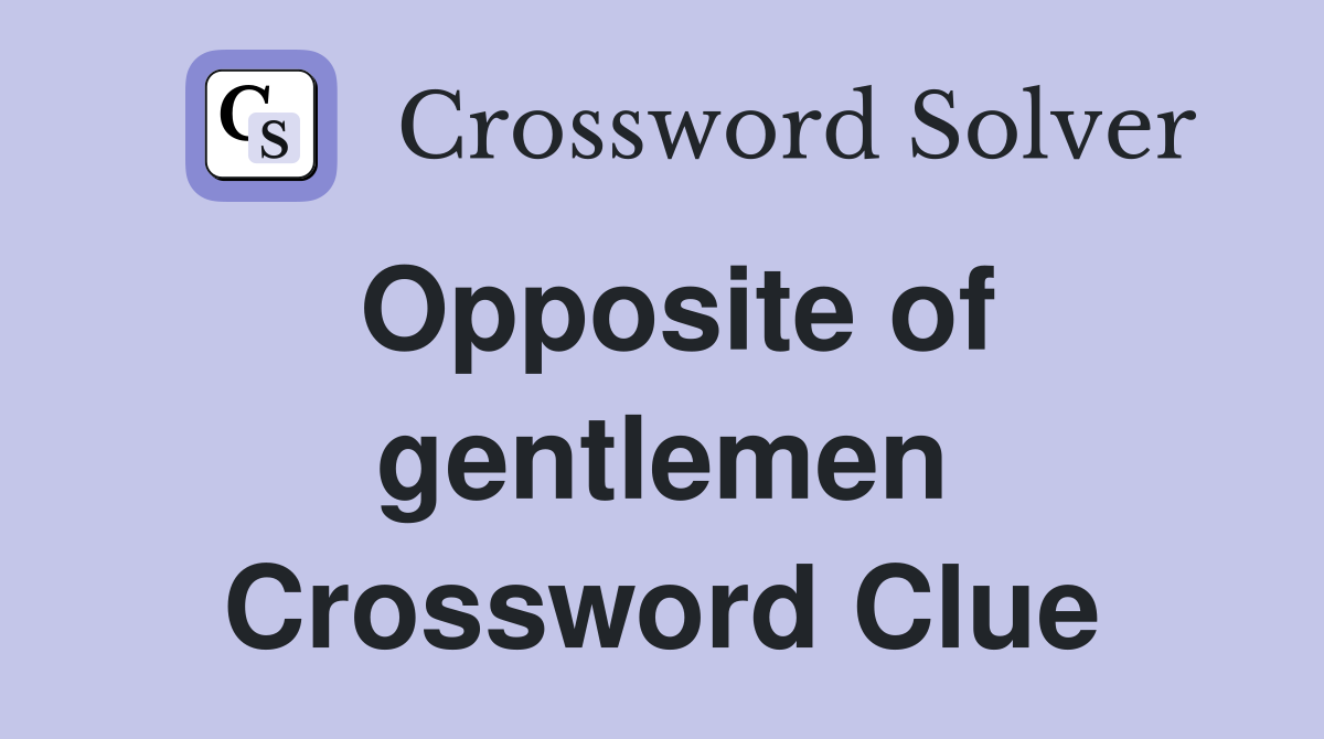 Opposite of gentlemen Crossword Clue