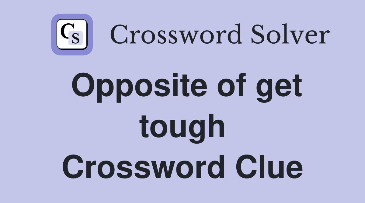 Opposite of get tough Crossword Clue