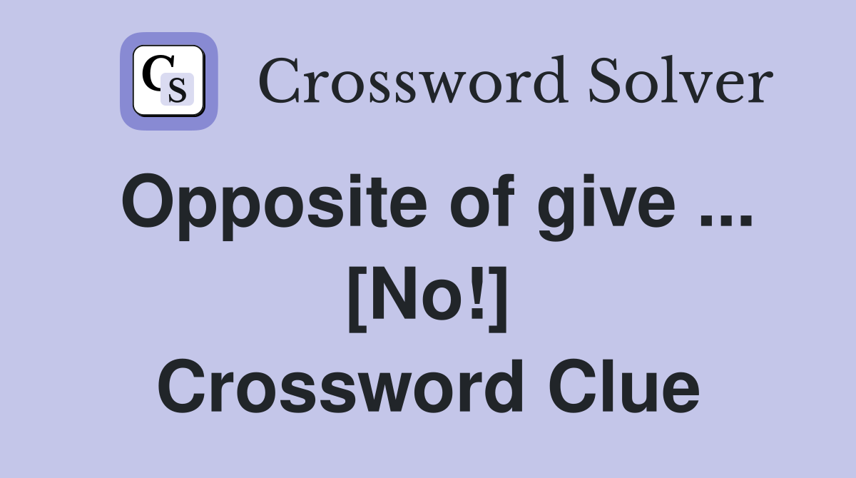 Opposite of give ... [No!] Crossword Clue