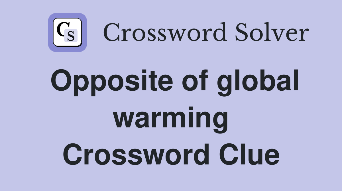 Opposite of global warming Crossword Clue
