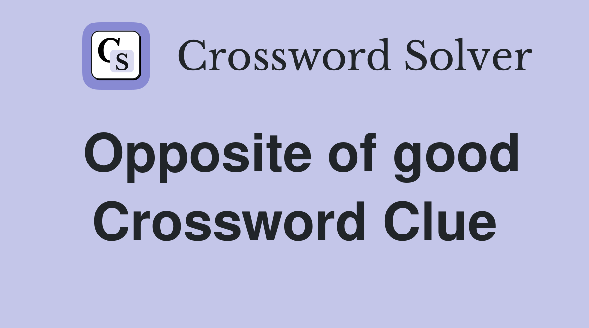 Opposite of good Crossword Clue