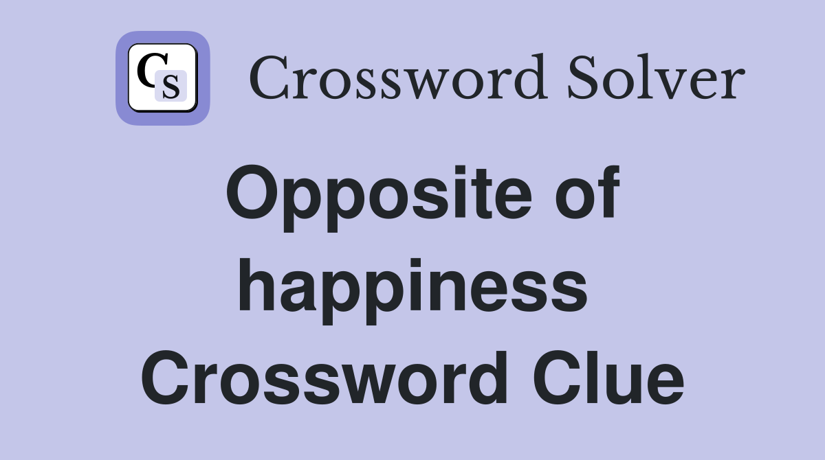 Opposite of happiness Crossword Clue