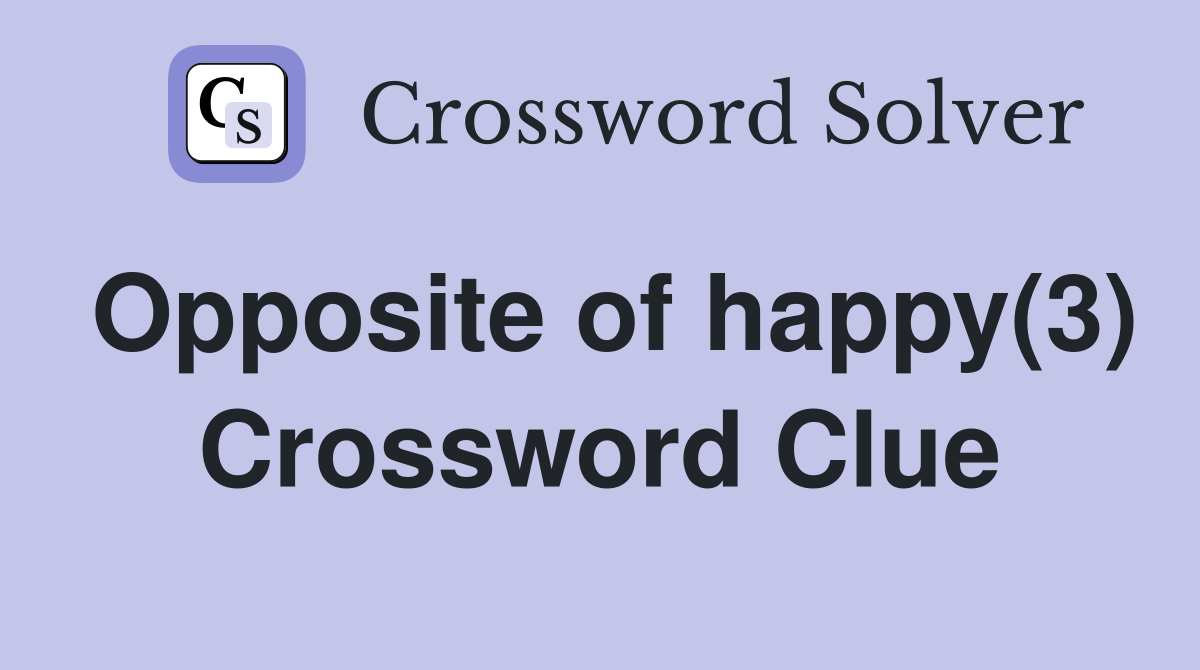Opposite of happy(3) Crossword Clue