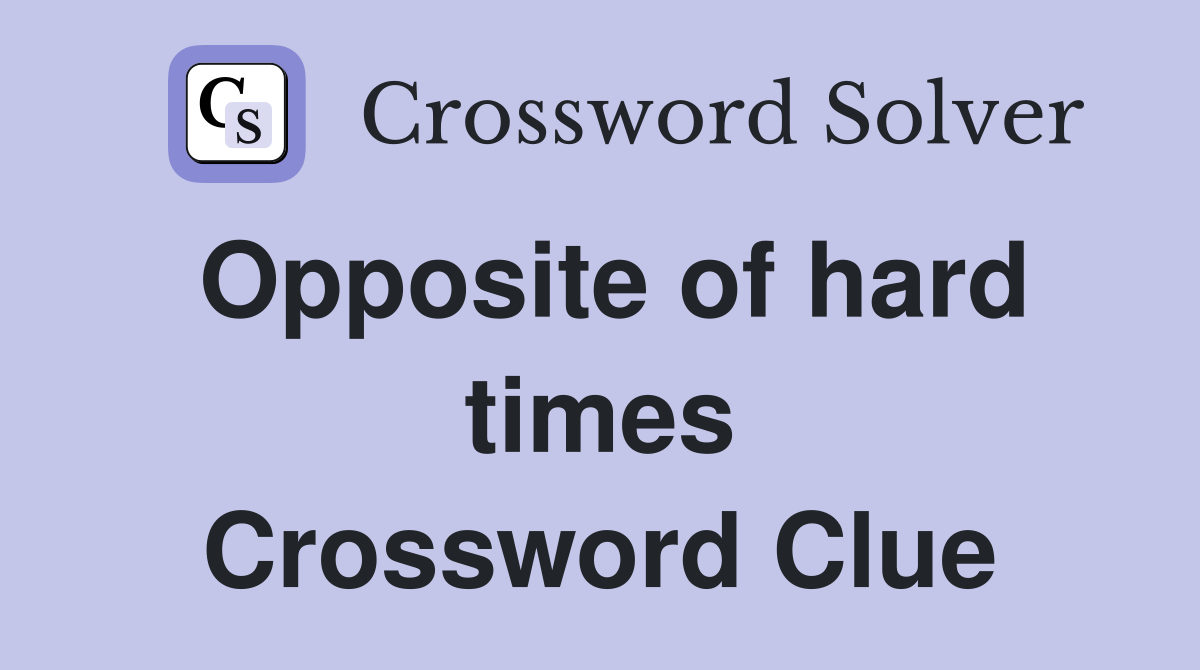 Opposite of hard times Crossword Clue