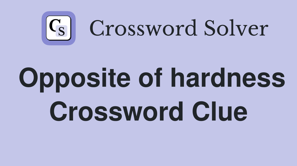 Opposite of hardness Crossword Clue