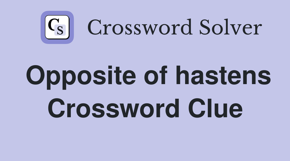 Opposite of hastens Crossword Clue