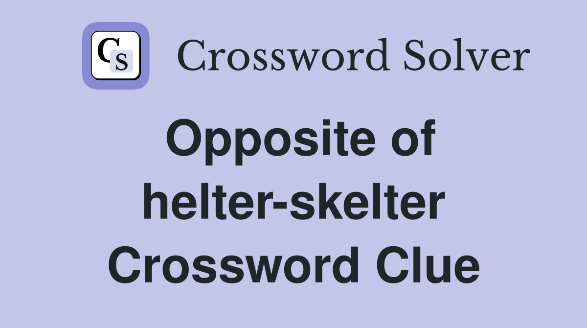 Opposite of helter-skelter Crossword Clue