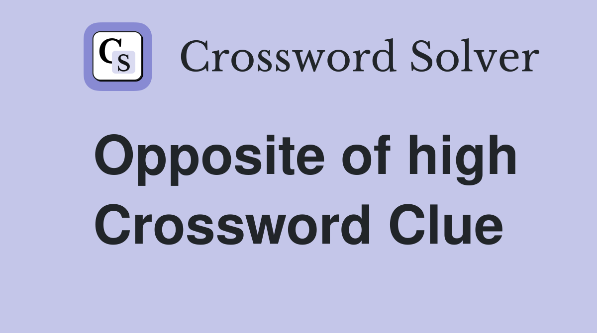 Opposite of high Crossword Clue