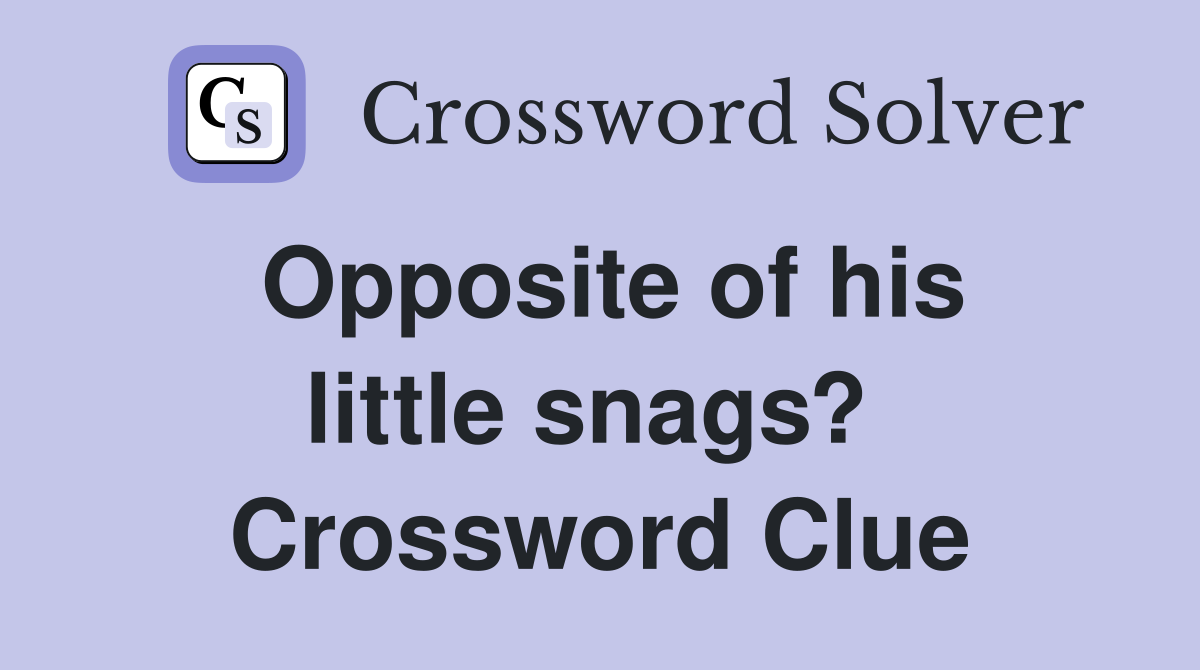 Opposite of his little snags?  Crossword Clue