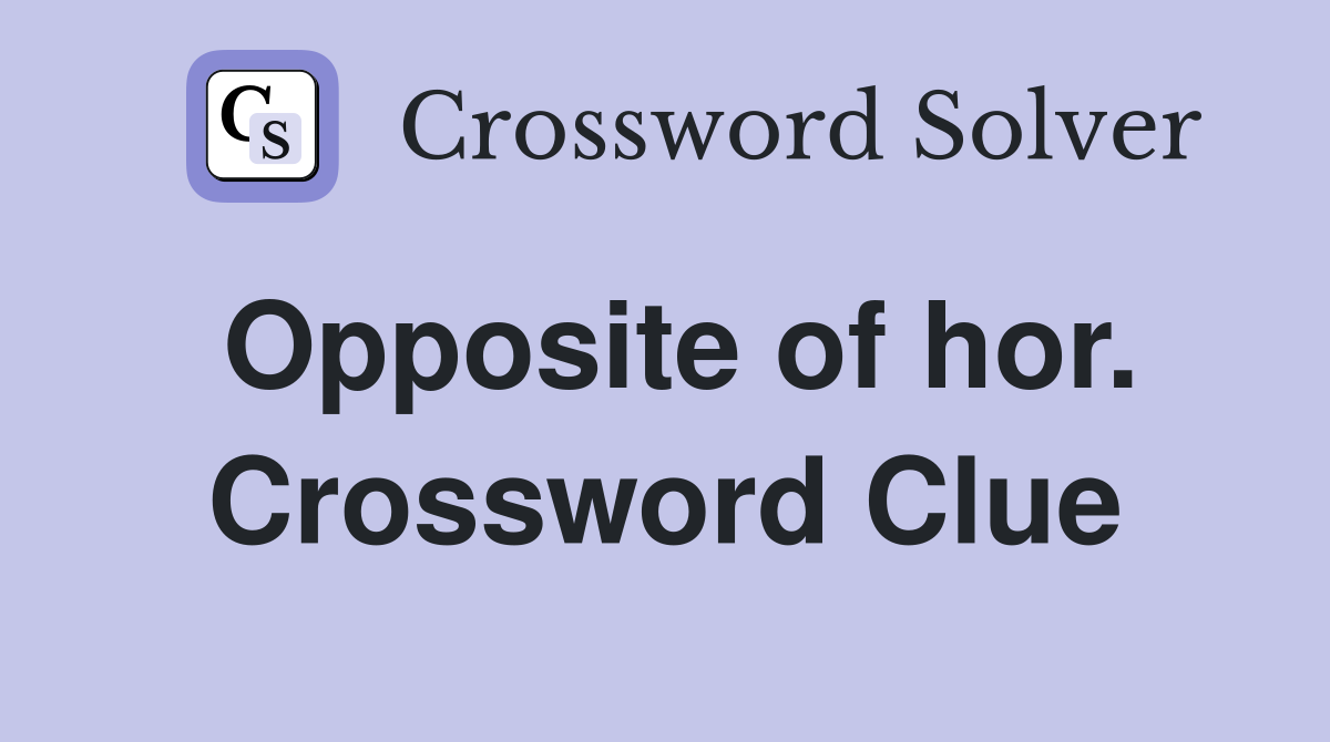 Opposite of hor. Crossword Clue