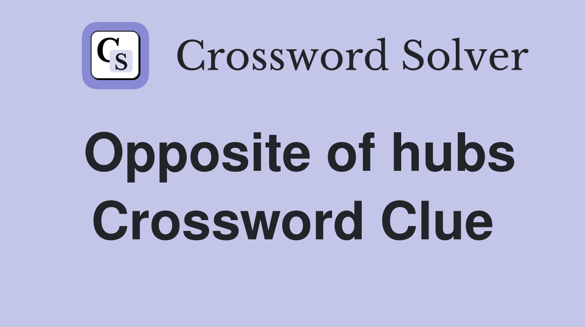 Opposite of hubs Crossword Clue