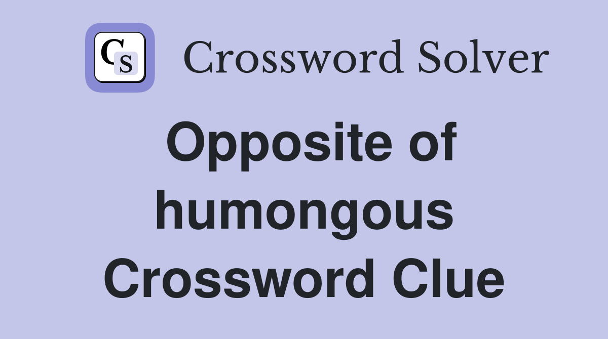 Opposite of humongous Crossword Clue