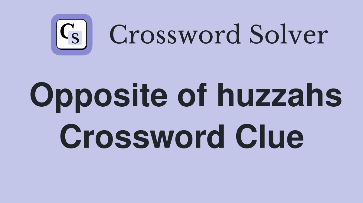 Opposite of huzzahs Crossword Clue