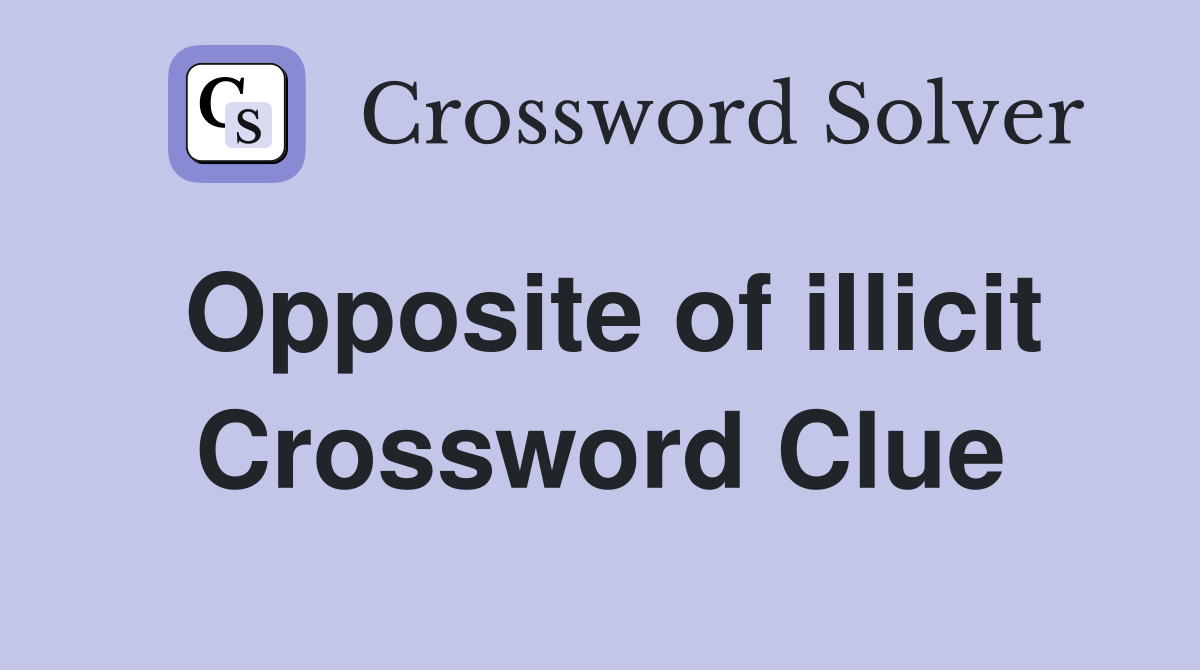 Opposite of illicit Crossword Clue