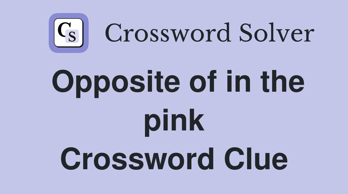 Opposite of in the pink Crossword Clue