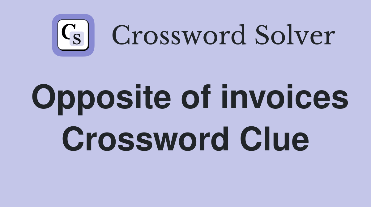 Opposite of invoices Crossword Clue
