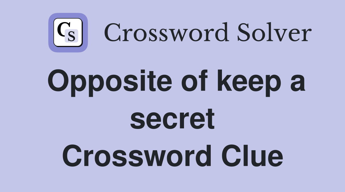 Opposite of keep a secret Crossword Clue