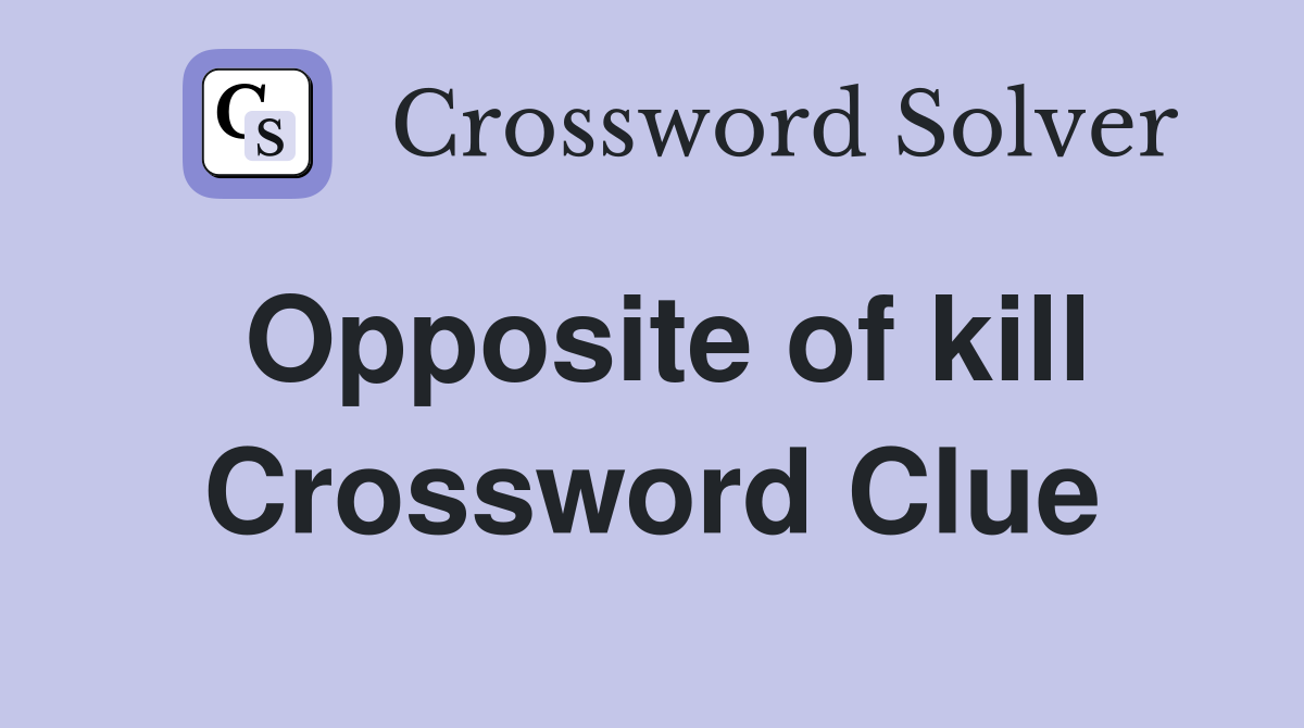 Opposite of kill Crossword Clue