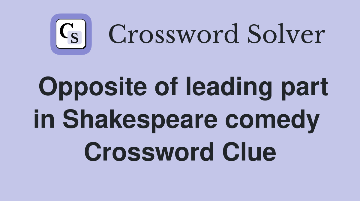 Opposite of leading part in Shakespeare comedy  Crossword Clue
