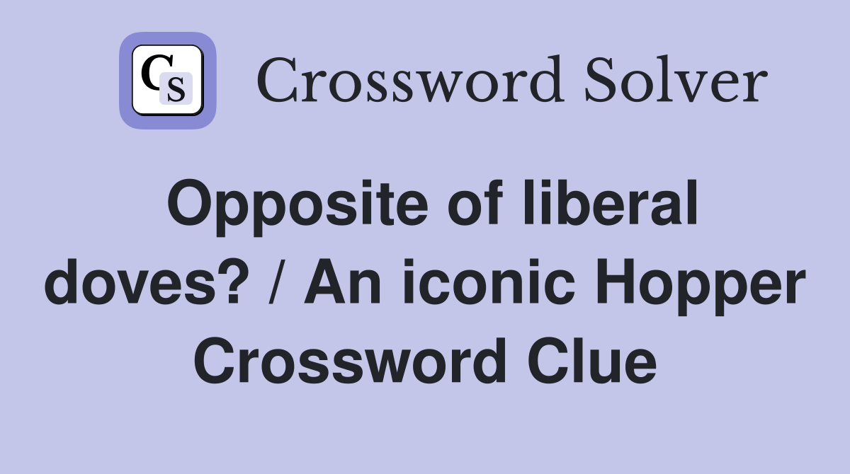 Opposite of liberal doves? / An iconic Hopper Crossword Clue