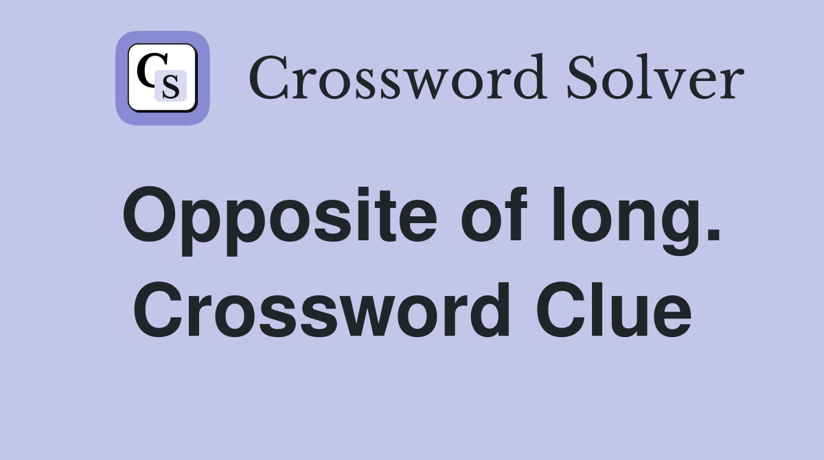 Opposite of long. Crossword Clue