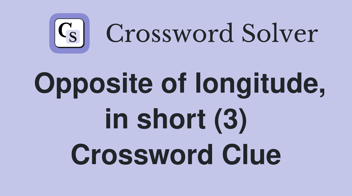 Opposite of longitude, in short (3) Crossword Clue
