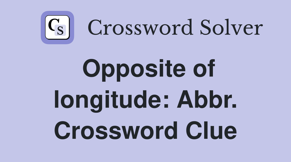 Opposite of longitude: Abbr. Crossword Clue