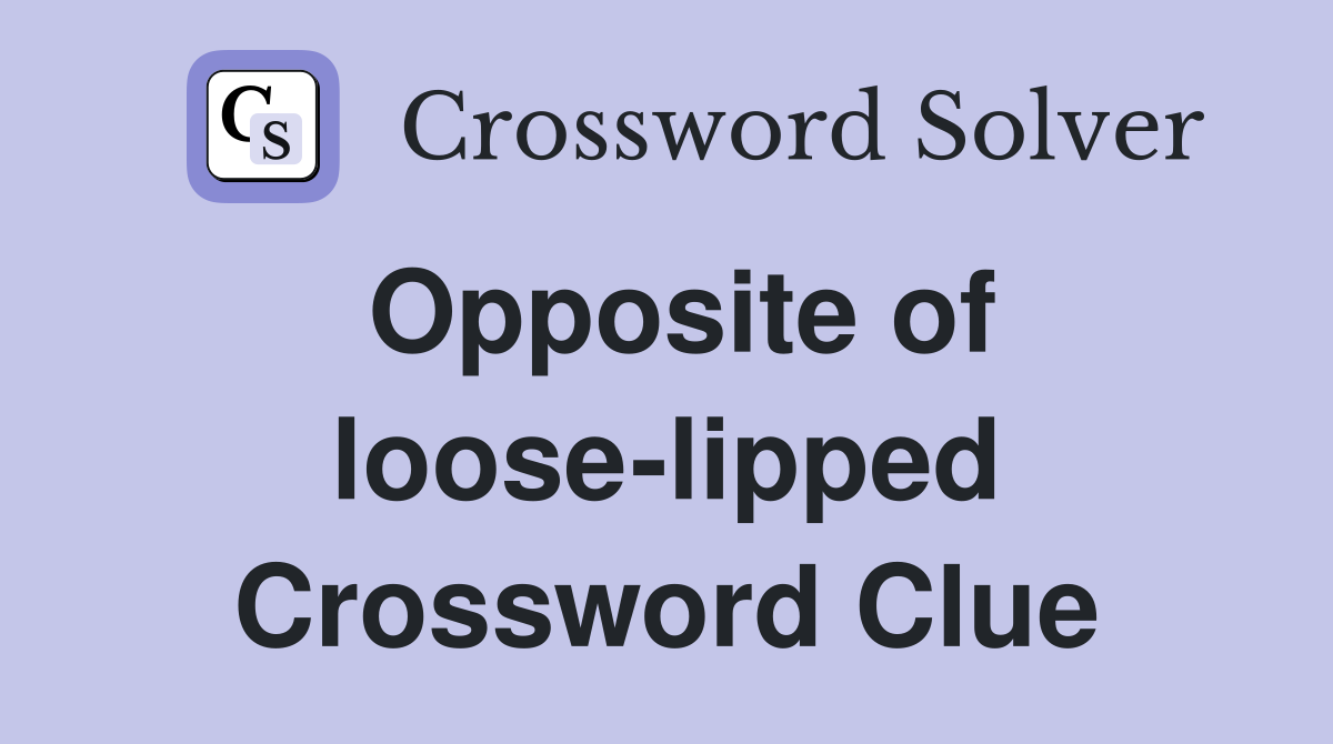 Opposite of loose-lipped Crossword Clue
