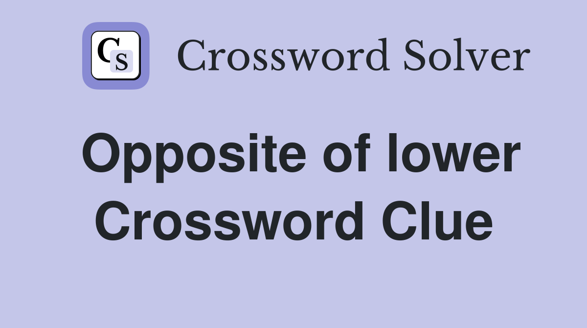 Opposite of lower Crossword Clue