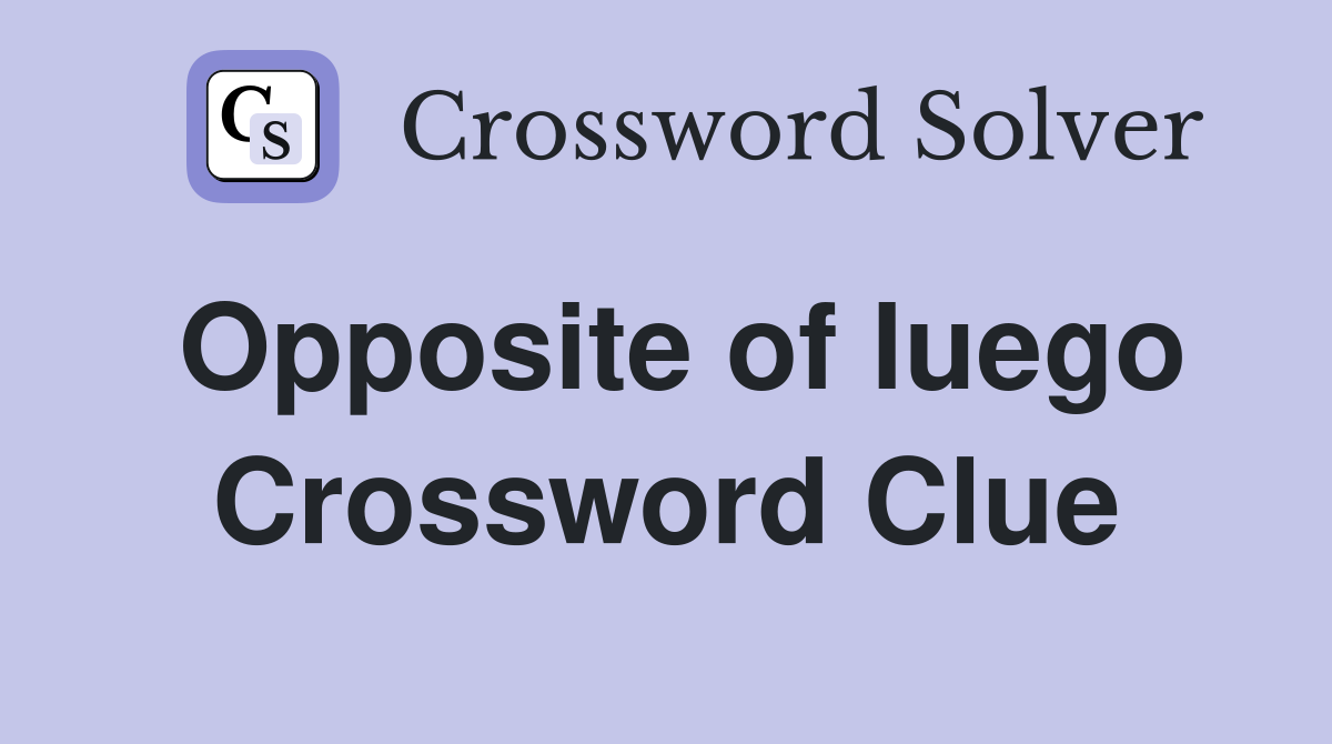 Opposite of luego Crossword Clue