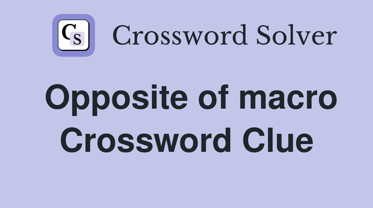 Opposite of macro Crossword Clue