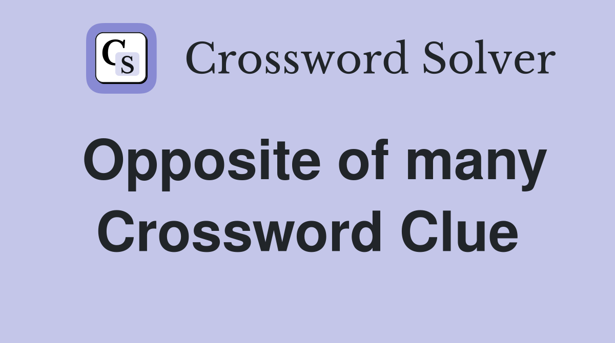 Opposite of many Crossword Clue