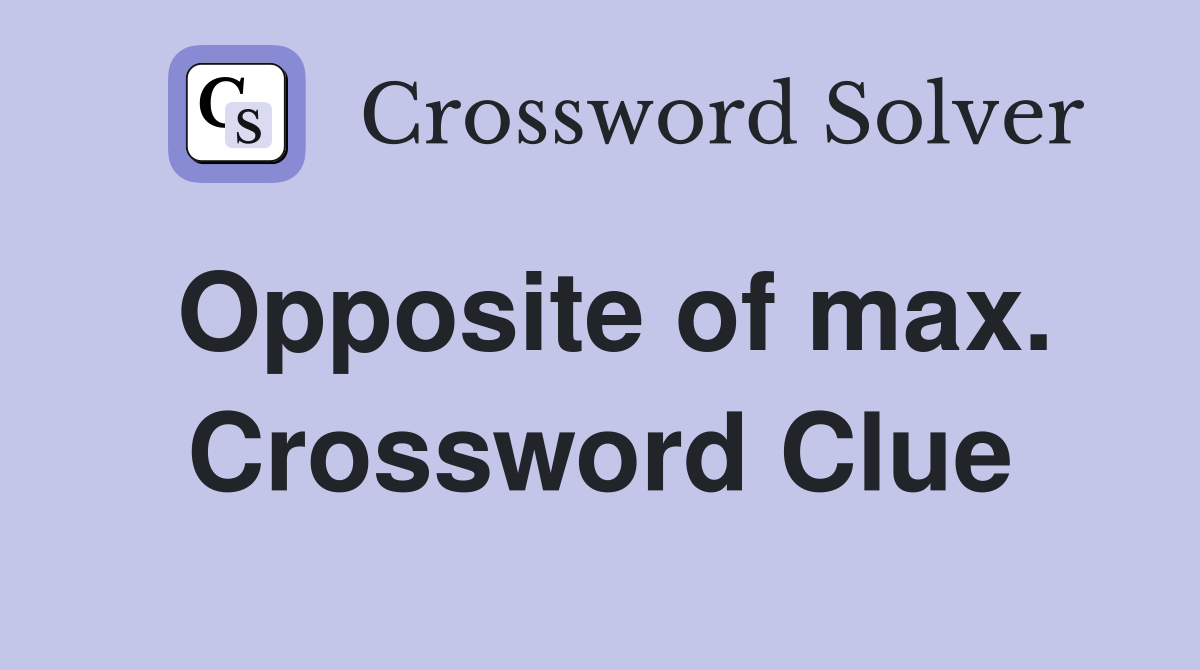 Opposite of max. Crossword Clue