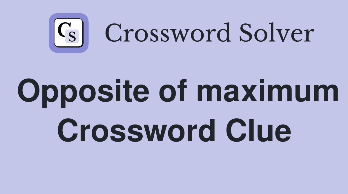 Opposite of maximum Crossword Clue