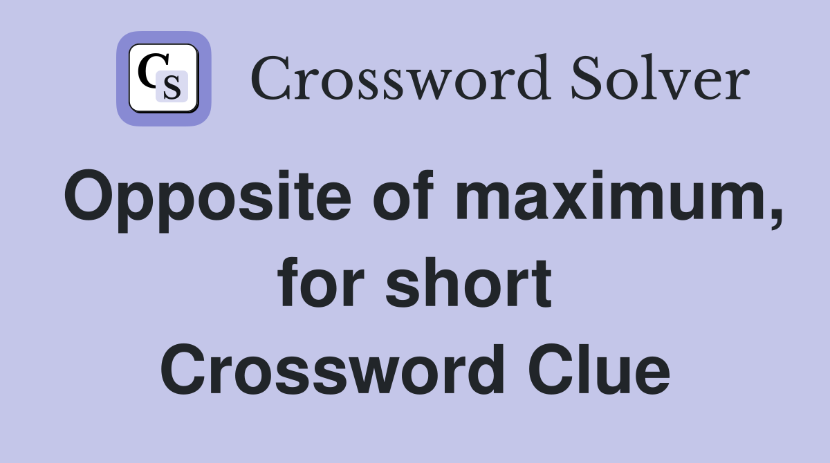 Opposite of maximum, for short Crossword Clue