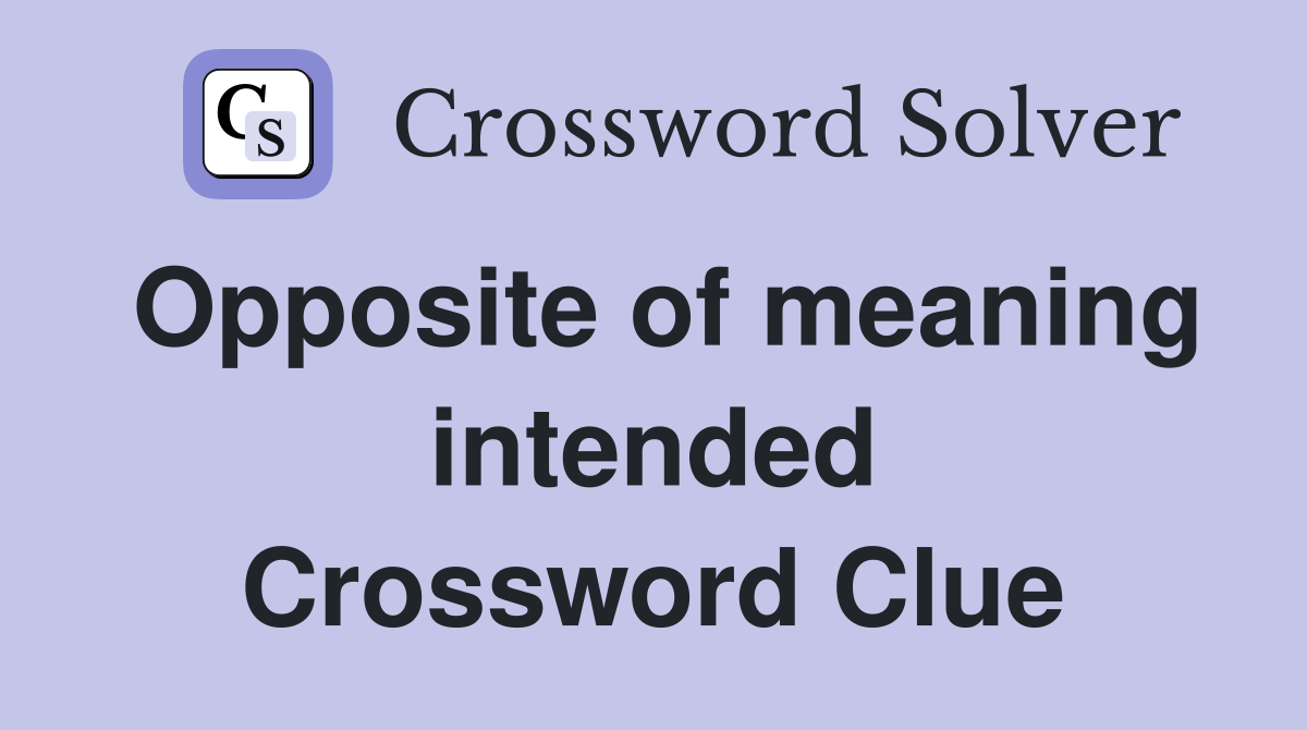 Opposite of meaning intended Crossword Clue