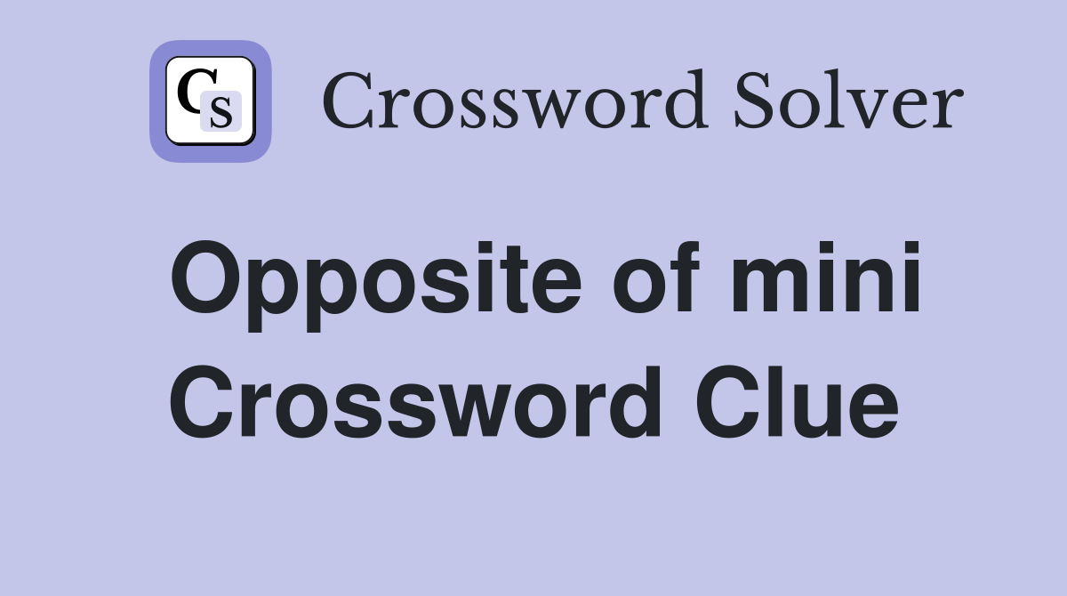 Opposite of mini Crossword Clue