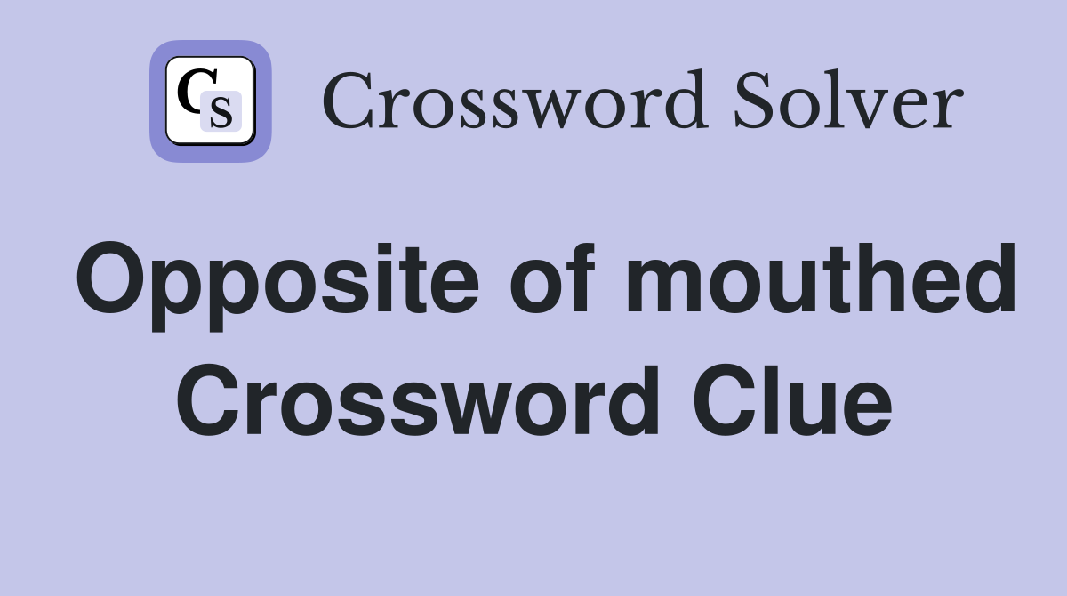 Opposite of mouthed Crossword Clue