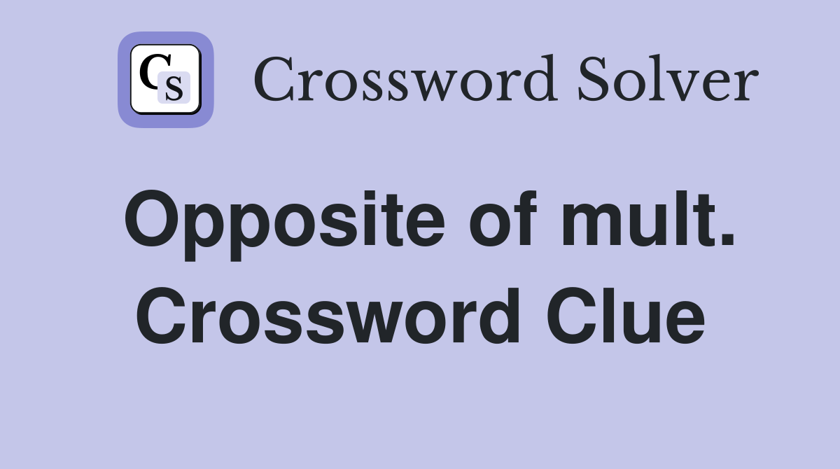 Opposite of mult. Crossword Clue