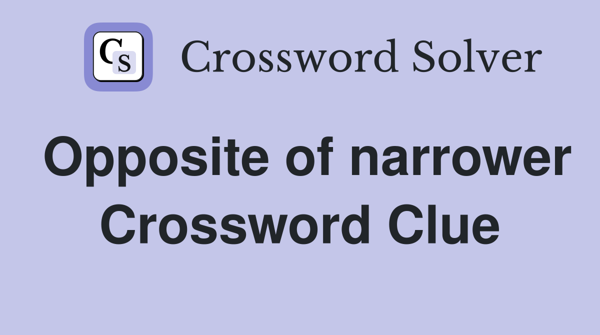 Opposite of narrower Crossword Clue