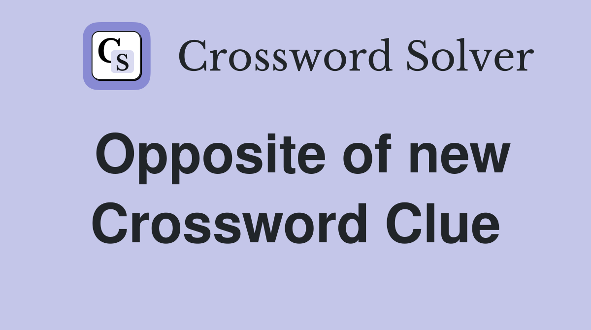 Opposite of new Crossword Clue