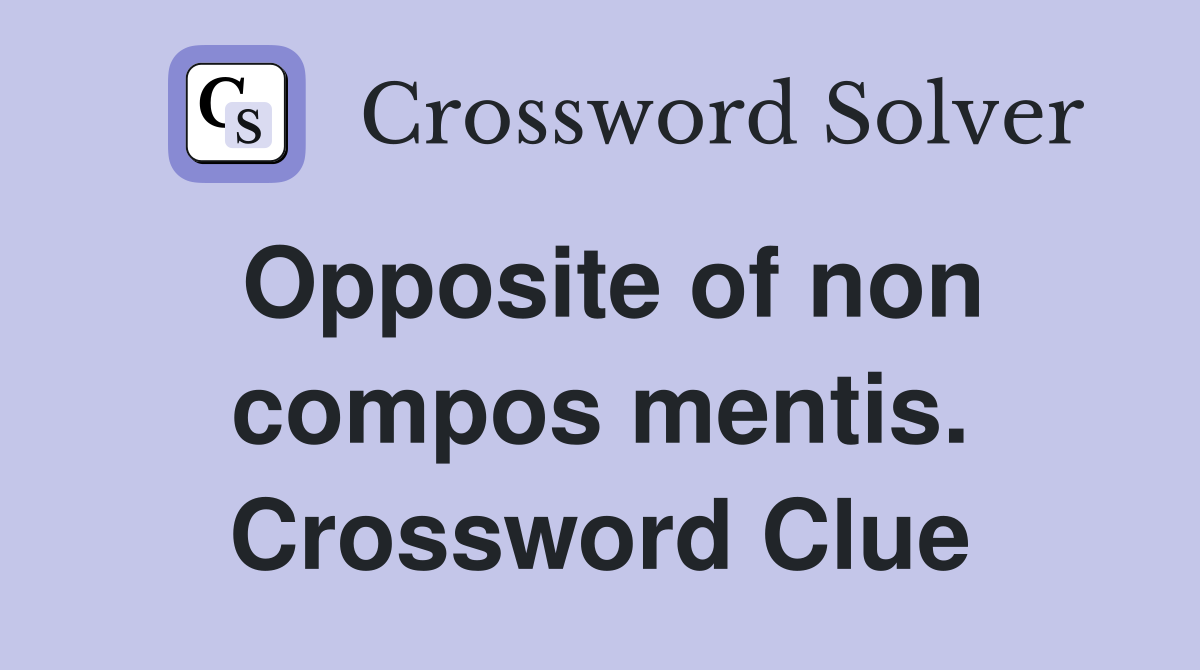 Opposite of non compos mentis. Crossword Clue