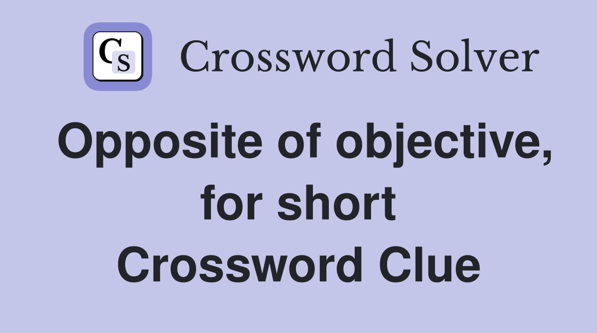 Opposite of objective, for short Crossword Clue