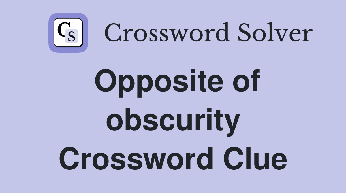 Opposite of obscurity Crossword Clue
