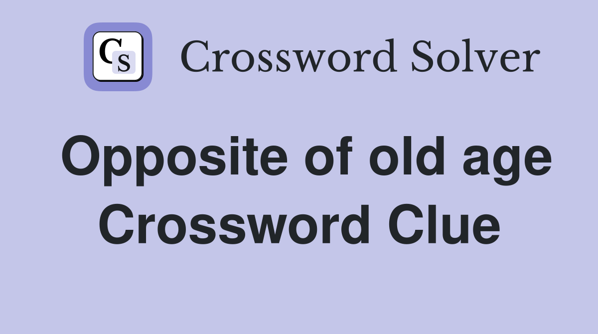 Opposite of old age Crossword Clue