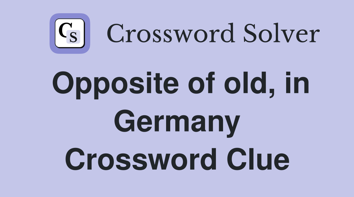 Opposite of old, in Germany Crossword Clue