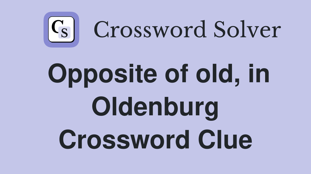Opposite of old, in Oldenburg Crossword Clue