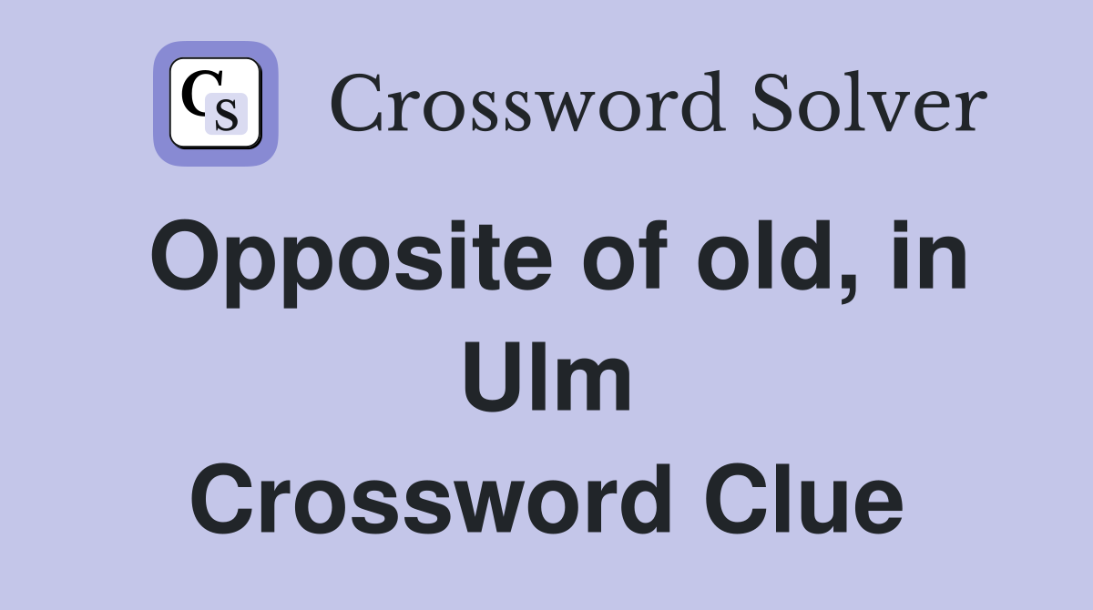Opposite of old, in Ulm Crossword Clue